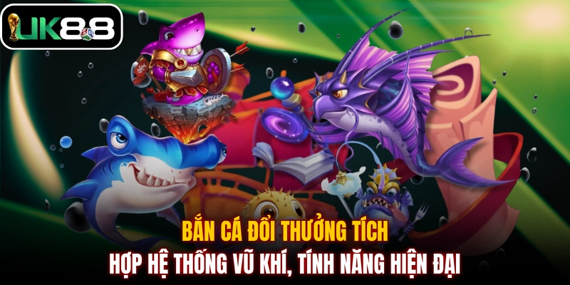 Bắn cá đổi thưởng tích hợp hệ thống vũ khí, tính năng hiện đại
