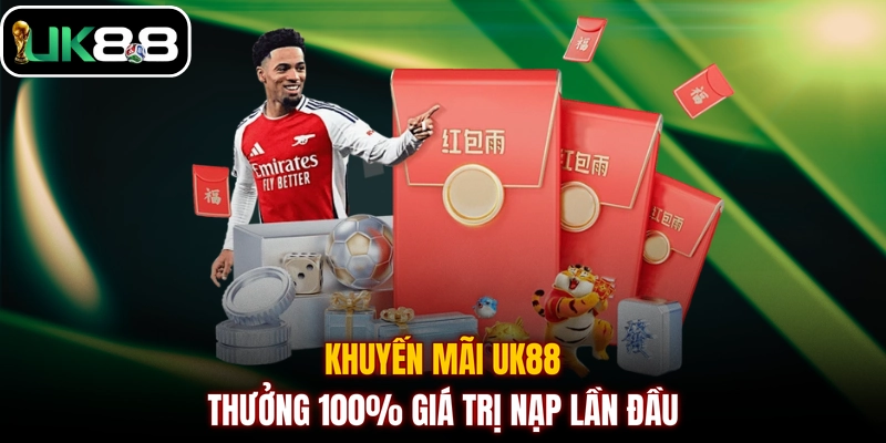 Khuyến mãi UK88 - Thưởng 100% giá trị nạp lần đầu